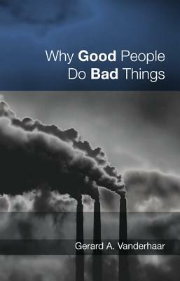 Why Good People Do Bad Things by Gerard Vanderhaar