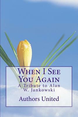 When I See You Again: A Tribute to Alan W. Jankowski by Abekah Emmanuel, Archana Kapoor Nagpal, Brian Johnston