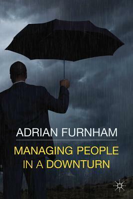 Managing People in a Downturn by Adrian Furnham, A.