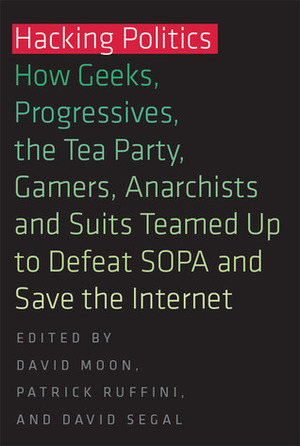 Hacking Politics: How Geeks, Progressives, the Tea Party, Gamers, Anarchists and Suits Teamed Up to Defeat SOPA and Save the Internet by Lawrence Lessig, Mike Masnick, David Segal, Jamie Laurie, Zoe Lofgren, Cory Doctorow, Kim Dotcom, David Moon, Ron Paul, Tiffiniy Cheng, Aaron Swartz, Josh Levy, Alexis Ohanian, Patrick Ruffini, Nicole Powers