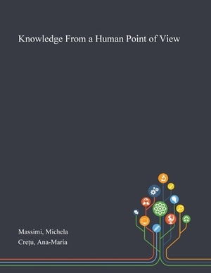 Knowledge From a Human Point of View by Ana-Maria Cre&#539;u, Michela Massimi