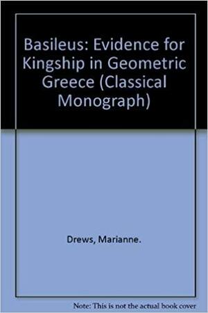 Basileus: The Evidence For Kingship In Geometric Greece by Robert Drews