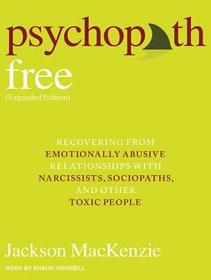 Psychopath Free: Recovering from Emotionally Abusive Relationships with Narcissists, Sociopaths, & Other Toxic People by Jackson MacKenzie