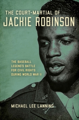 The Court-Martial of Jackie Robinson: The Baseball Legend's Battle for Civil Rights During World War II by Michael Lee Lanning