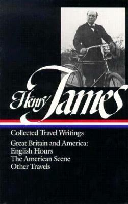 Collected Travel Writings: Great Britain and America: English Hours / The American Scene / Other Travels by Henry James, Richard Howard