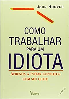 Como Trabalhar Para Um Idiota by John Hoover