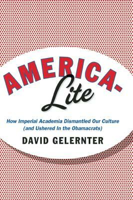 America-Lite: How Imperial Academia Dismantled Our Culture (and Ushered in the Obamacrats) by David Gelernter
