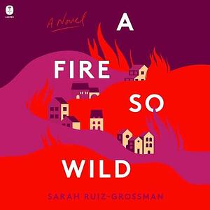 A Fire So Wild: A Novel by Sarah Ruiz-Grossman, Sarah Ruiz-Grossman