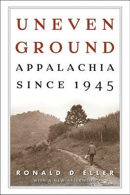 Uneven Ground: Appalachia Since 1945 by Ronald D. Eller