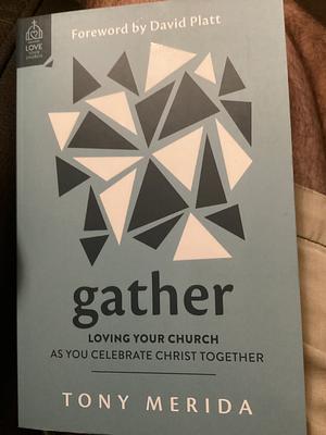 Gather: Loving Your Church as You Celebrate Christ Together by Tony Merida, Tony Merida