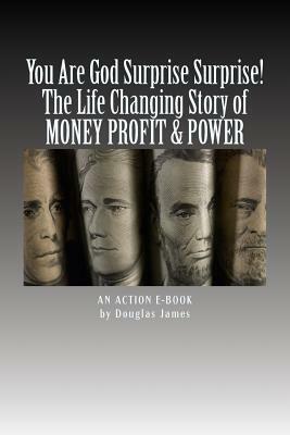 YOU ARE GOD Surprise Surprise!: The Life Changing Story of MONEY PROFIT & POWER by Douglas James, Action E. Publications