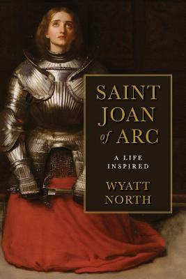 Joan of Arc: A Life Inspired by Wyatt North