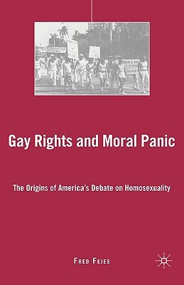 Gay Rights and Moral Panic: The Origins of America's Debate on Homosexuality by Fred Fejes