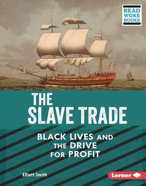 The Slave Trade: Black Lives and the Drive for Profit by Elliott Smith