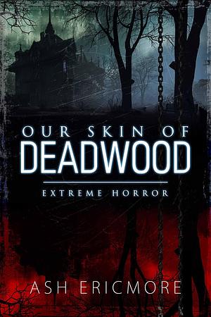 Our Skin of Deadwood: An Extreme Horror Novel by Ash Ericmore, Ash Ericmore