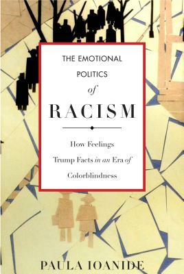 The Emotional Politics of Racism: How Feelings Trump Facts in an Era of Colorblindness by Paula Ioanide