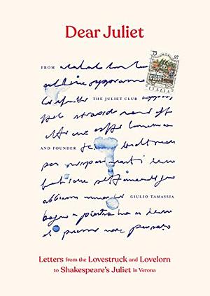 Dear Juliet: Letters from the Lovestruck and Lovelorn to Shakespeare's Juliet in Verona by Giulio Tamassia