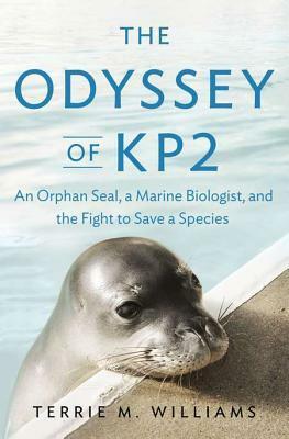 The Odyssey of KP2: An Orphan Seal, a Marine Biologist, and the Fight to Save a Species by Terrie M. Williams