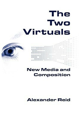 The Two Virtuals: New Media and Composition by Alexander Reid