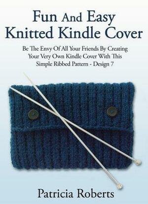Fun And Easy Knitted Kindle Cover: Be The Envy Of All Your Friends By Creating Your Very Own Kindle Cover With This Simple Ribbed Pattern-Design 7 by Patricia Roberts