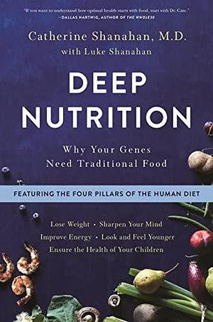 NEW-Deep Nutrition: Why Your Genes Need Traditional Food by Catherine Shanahan, Catherine Shanahan