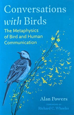 Conversations with Birds: The Metaphysics of Bird and Human Communication by Alan Powers