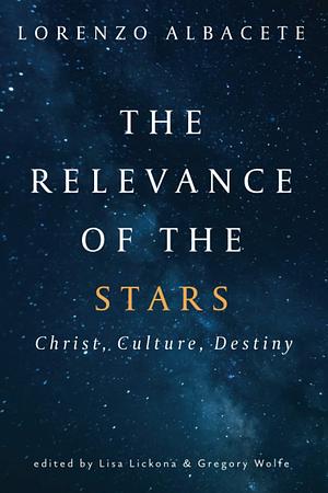 The Relevance of the Stars: Christ, Culture, Destiny by Lisa Lickona, Lorenzo Albacete, Gregory Wolfe