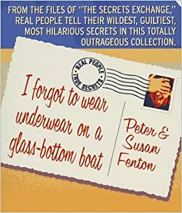 I Forgot to Wear Underwear on a Glass-Bottom Boat: Real People, True Secrets by Peter Fenton