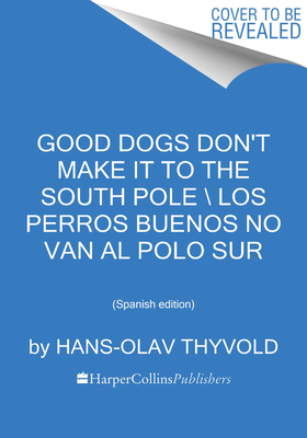 Good Dogs Don't Make It to the South Pole \ Los Perros Buenos No Van Al Polo Sur: (spanish Edition) by Hans-Olav Thyvold