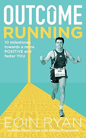 Outcome Running: 10 Milestones towards a more Positive and faster You by Eoin Ryan