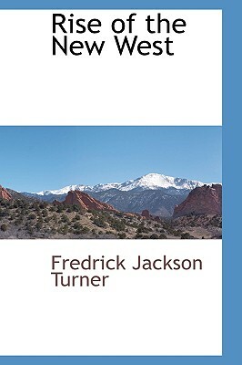 Rise of the New West by Fredrick Jackson Turner, Frederick Jackson Turner