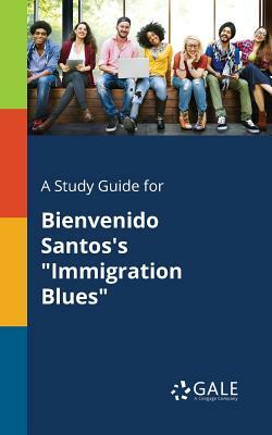 A Study Guide for Bienvenido Santos's Immigration Blues by Cengage Learning Gale