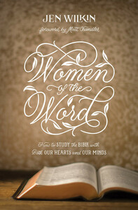 Women of the Word: How to Study the Bible with Both Our Hearts and Our Minds by Jen Wilkin