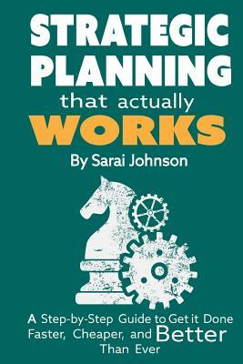 Strategic Planning That Actually Works: A Step-By-Step Guide to Get it Done Faster, Cheaper, and Better Than Ever by Sarai Johnson