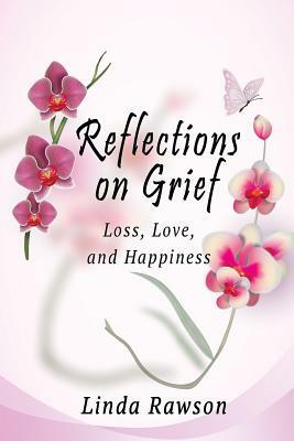 Reflections on Grief: Loss, Love, and Happiness by Linda Rawson