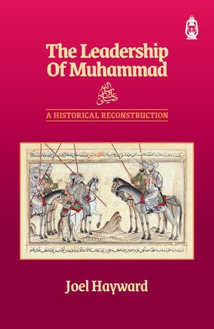 The Leadership of Muhammad: A Historical Reconstruction by Joel Hayward
