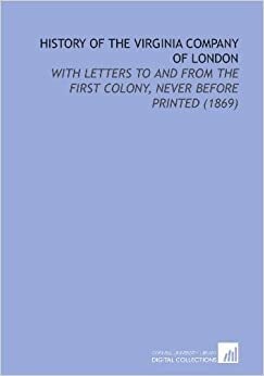 History Of The Virginia Company Of London: With Letters To And From The First Colony, Never Before Printed by Edward D. Neill