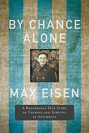 By Chance Alone: A Remarkable True Story of Courage and Survival at Auschwitz by Max Eisen