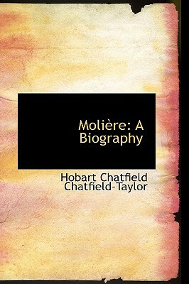 Moliere: A Biography by Hobart Chatfield Chatfield-Taylor