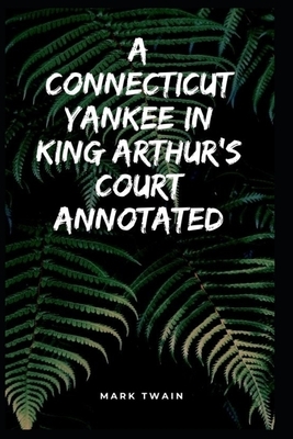 A Connecticut Yankee in King Arthur's Court Annotated by Mark Twain