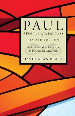 Paul, Apostle of Weakness: Astheneia and Its Cognates in the Pauline Literature by David Alan Black