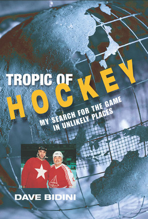 Tropic of Hockey: My Search for the Game in Unlikely Places by Dave Bidini
