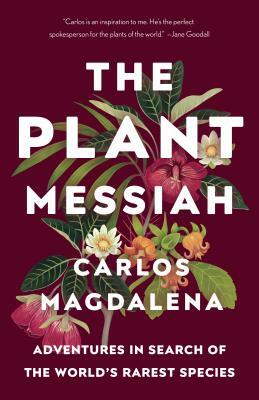 The Plant Messiah: Adventures in Search of the World's Rarest Species by Carlos Magdalena