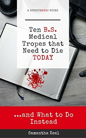 10 B.S. Medical Tropes that Need to Die TODAY: ...and What to Do Instead (The ScriptMedic Guides) by Samantha Keel