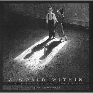 A World Within: An Intimate Portrait of the Little Bow Hutterite Colony by George Webber, David J. Goa