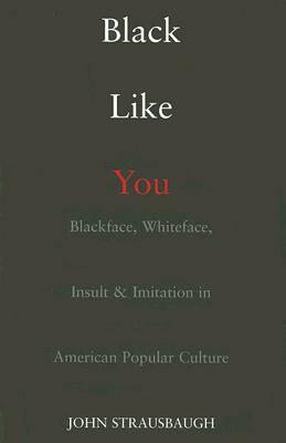 Black Like You: Blackface, Whiteface, Insult & Imitation in American Popular Culture by John Strausbaugh