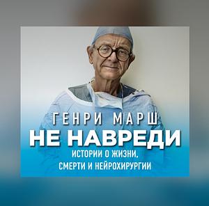 Не навреди. Истории о жизни, смерти и нейрохирургии by Henry Marsh