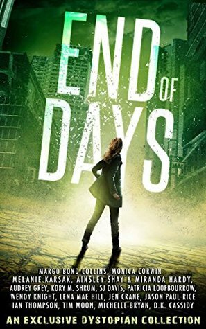 End of Days by Ian Thompson, Jen Crane, Jason Paul Rice, Patricia Loofbourrow, Melanie Karsak, Audrey Grey, Miranda Hardy, Margo Bond Collins, Tim Moon, Monica Corwin, D.K. Cassidy, Wendy Knight, Ainsley Shay, Lena Mae Hill, Michelle Bryan, Kory M. Shrum, S.J. Davis