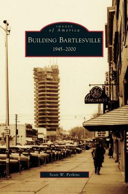 Building Bartlesville: 1945-2000 by Scott W. Perkins