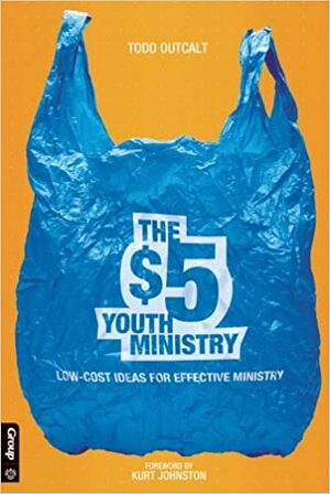The $5 Youth Ministry: Low-Cost Ideas for Effective Ministry by Todd Outcalt, Kurt Johnston